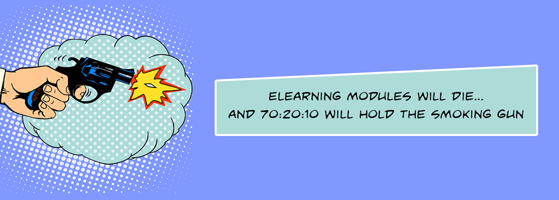 ELEARNING MODULES WILL DIE… AND 70:20:10 WILL HOLD THE SMOKING GUN