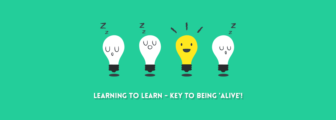 LEARNING TO LEARN - KEY TO BEING 'ALIVE'!