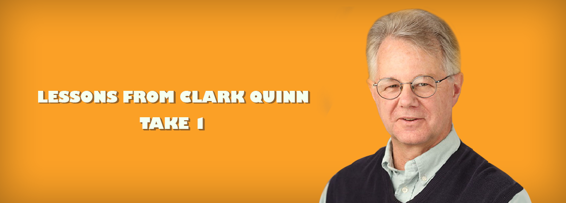 LESSONS FROM CLARK QUINN ~ TAKE 1