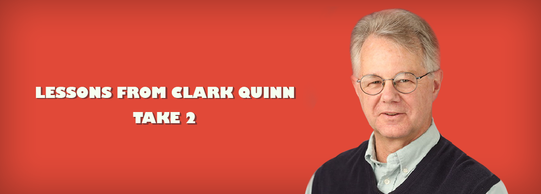 LESSONS FROM CLARK QUINN ~ TAKE 2