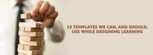 12 TEMPLATES WE CAN, AND SHOULD, USE WHILE DESIGNING E-LEARNING