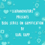 LEARNNOVATORS PRESENTS BLOG SERIES ON GAMIFICATION BY KARL KAPP