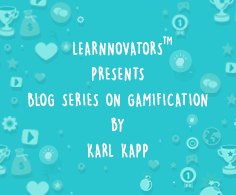 Read more about the article LEARNNOVATORS PRESENTS BLOG SERIES ON GAMIFICATION BY KARL KAPP
